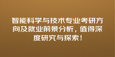 智能科学与技术专业考研方向及就业前景分析，值得深度研究与探索！