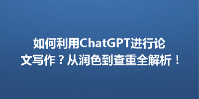 如何利用ChatGPT进行论文写作？从润色到查重全解析！