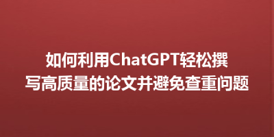 如何利用ChatGPT轻松撰写高质量的论文并避免查重问题