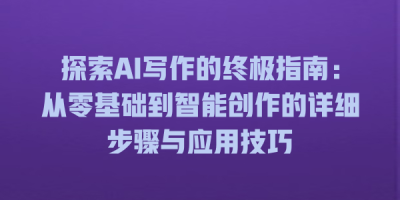 探索AI写作的终极指南：从零基础到智能创作的详细步骤与应用技巧
