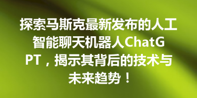 探索马斯克最新发布的人工智能聊天机器人ChatGPT，揭示其背后的技术与未来趋势！