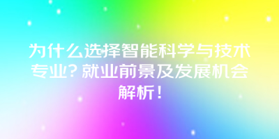 为什么选择智能科学与技术专业？就业前景及发展机会解析！