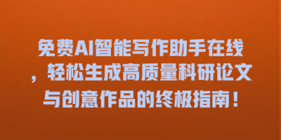 免费AI智能写作助手在线，轻松生成高质量科研论文与创意作品的终极指南！
