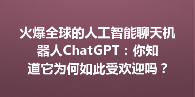 火爆全球的人工智能聊天机器人ChatGPT：你知道它为何如此受欢迎吗？