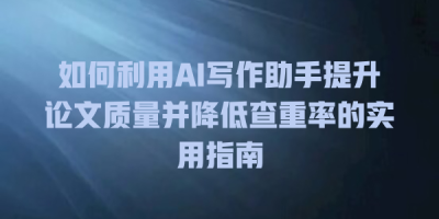 如何利用AI写作助手提升论文质量并降低查重率的实用指南