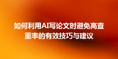 如何利用AI写论文时避免高查重率的有效技巧与建议