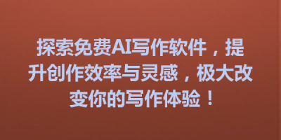 探索免费AI写作软件，提升创作效率与灵感，极大改变你的写作体验！