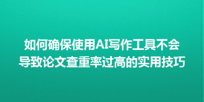 如何确保使用AI写作工具不会导致论文查重率过高的实用技巧