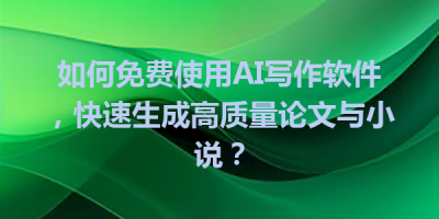 如何免费使用AI写作软件，快速生成高质量论文与小说？