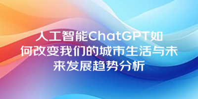 人工智能ChatGPT如何改变我们的城市生活与未来发展趋势分析