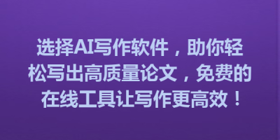 选择AI写作软件，助你轻松写出高质量论文，免费的在线工具让写作更高效！