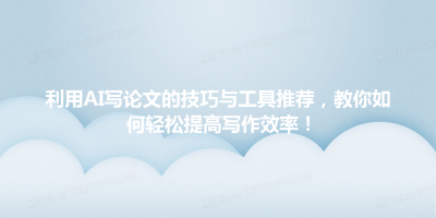 利用AI写论文的技巧与工具推荐，教你如何轻松提高写作效率！