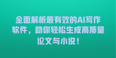全面解析最有效的AI写作软件，助你轻松生成高质量论文与小说！