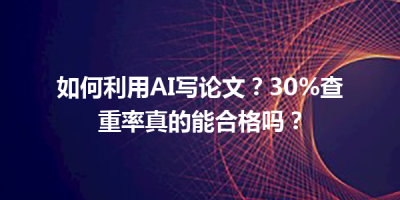 如何利用AI写论文？30%查重率真的能合格吗？