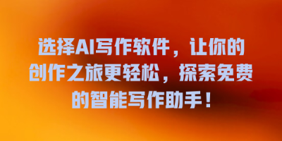 选择AI写作软件，让你的创作之旅更轻松，探索免费的智能写作助手！