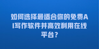 如何选择最适合你的免费AI写作软件并高效利用在线平台？