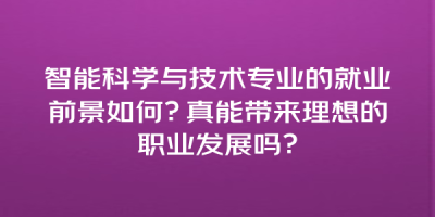 智能科学与技术专业的就业前景如何？真能带来理想的职业发展吗？