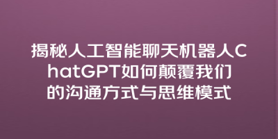 揭秘人工智能聊天机器人ChatGPT如何颠覆我们的沟通方式与思维模式