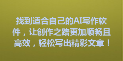 找到适合自己的AI写作软件，让创作之路更加顺畅且高效，轻松写出精彩文章！