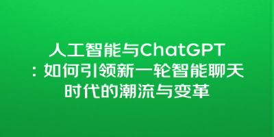 人工智能与ChatGPT：如何引领新一轮智能聊天时代的潮流与变革