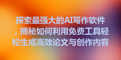 探索最强大的AI写作软件，揭秘如何利用免费工具轻松生成高效论文与创作内容