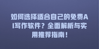 如何选择适合自己的免费AI写作软件？全面解析与实用推荐指南！