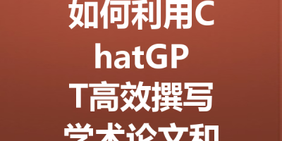 如何利用ChatGPT高效撰写学术论文和避免查重危机的实用指南