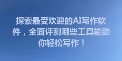 探索最受欢迎的AI写作软件，全面评测哪些工具能助你轻松写作！