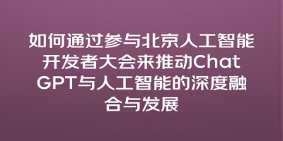 如何通过参与北京人工智能开发者大会来推动ChatGPT与人工智能的深度融合与发展