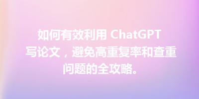 如何有效利用 ChatGPT 写论文，避免高重复率和查重问题的全攻略。
