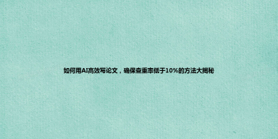 如何用AI高效写论文，确保查重率低于10%的方法大揭秘