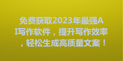 免费获取2023年最强AI写作软件，提升写作效率，轻松生成高质量文案！