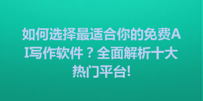 如何选择最适合你的免费AI写作软件？全面解析十大热门平台!