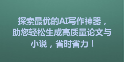 探索最优的AI写作神器，助您轻松生成高质量论文与小说，省时省力！