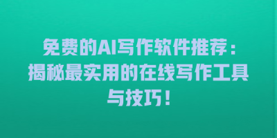 免费的AI写作软件推荐：揭秘最实用的在线写作工具与技巧！