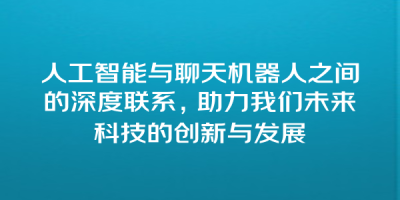 人工智能与聊天机器人之间的深度联系，助力我们未来科技的创新与发展