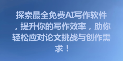 探索最全免费AI写作软件，提升你的写作效率，助你轻松应对论文挑战与创作需求！