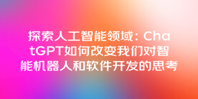 探索人工智能领域：ChatGPT如何改变我们对智能机器人和软件开发的思考