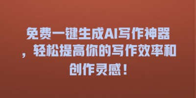免费一键生成AI写作神器，轻松提高你的写作效率和创作灵感！