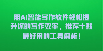 用AI智能写作软件轻松提升你的写作效率，推荐十款最好用的工具解析！