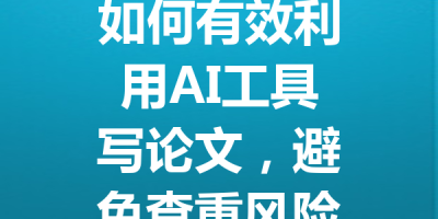 如何有效利用AI工具写论文，避免查重风险与提升写作质量的方法揭秘！