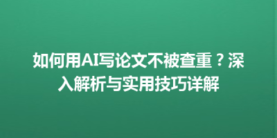 如何用AI写论文不被查重？深入解析与实用技巧详解