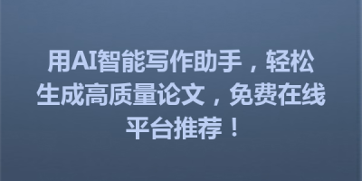 用AI智能写作助手，轻松生成高质量论文，免费在线平台推荐！
