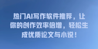 热门AI写作软件推荐，让你的创作效率倍增，轻松生成优质论文与小说！