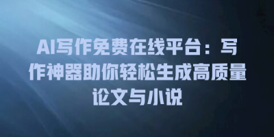 AI写作免费在线平台：写作神器助你轻松生成高质量论文与小说