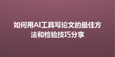 如何用AI工具写论文的最佳方法和检验技巧分享