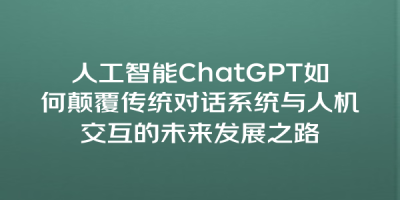 人工智能ChatGPT如何颠覆传统对话系统与人机交互的未来发展之路