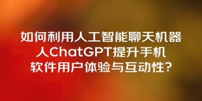 如何利用人工智能聊天机器人ChatGPT提升手机软件用户体验与互动性？