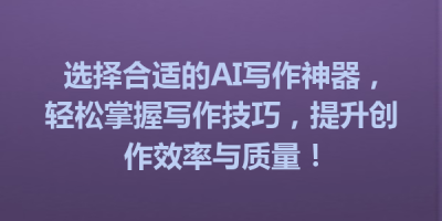 选择合适的AI写作神器，轻松掌握写作技巧，提升创作效率与质量！
