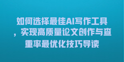 如何选择最佳AI写作工具，实现高质量论文创作与查重率最优化技巧导读